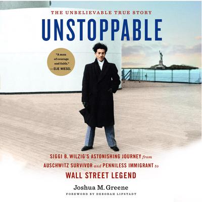 Unstoppable: Siggi B. Wilzigs Astonishing Journey from Auschwitz Survivor and Penniless Immigrant to Wall Street Legend  Audiobook, by Joshua Greene