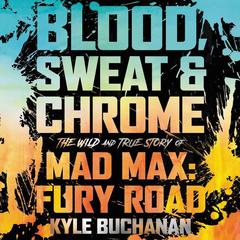 Blood, Sweat & Chrome: The Wild and True Story of Mad Max: Fury Road Audiobook, by 