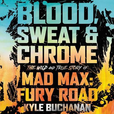 Blood, Sweat & Chrome: The Wild and True Story of Mad Max: Fury Road Audiobook, by Kyle Buchanan