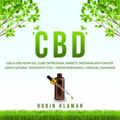 CBD: CBD & CBD Hemp Oil, Cure Depression, Anxiety, Insomnia and Cancer Using Natural Treatment (THC + Grow Marijuana + Medical Cannabis) Audiobook, by Robin Klaman