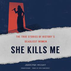 She Kills Me: The True Stories of History’s Deadliest Women  Audiobook, by Jennifer Wright