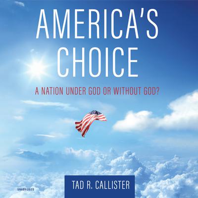 America’s Choice: A Nation under God or without God Audiobook, by Tad R. Callister