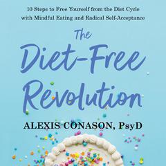 The Diet-Free Revolution: 10 Steps to Free Yourself from the Diet Cycle with Mindful Eating and Radical Self-Acceptance Audiobook, by Alexis Conason