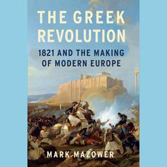 The Greek Revolution: 1821 and the Making of Modern Europe Audiobook, by Mark Mazower