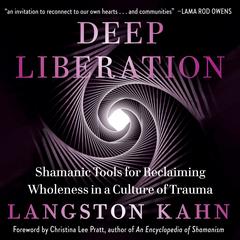 Deep Liberation: Shamanic Tools for Reclaiming Wholeness in a Culture of Trauma Audiobook, by Langston Kahn