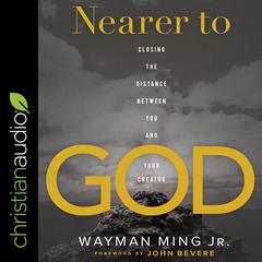 Nearer to God: Closing the Distance between You and Your Creator Audiobook, by Wayman Ming