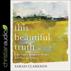This Beautiful Truth: How Gods Goodness Breaks into Our Darkness Audiobook, by Sarah Clarkson