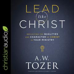 Lead like Christ: Reflecting the Qualities and Character of Christ in Your Ministry Audiobook, by A. W. Tozer
