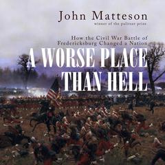 A Worse Place than Hell: How the Civil War Battle of Fredericksburg Changed a Nation Audiobook, by John Matteson