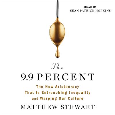 The 9.9 Percent: The New Aristocracy That Is Entrenching Inequality and Warping Our Culture Audiobook, by 