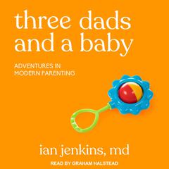 Three Dads and a Baby: Adventures in Modern Parenting Audiobook, by 