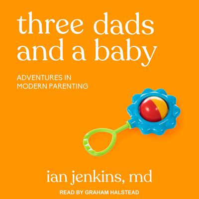 Three Dads and a Baby: Adventures in Modern Parenting Audiobook, by Ian Jenkins