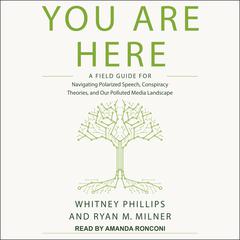 You Are Here: A Field Guide for Navigating Polarized Speech, Conspiracy Theories, and Our Polluted Media Landscape Audiobook, by Ryan M. Milner