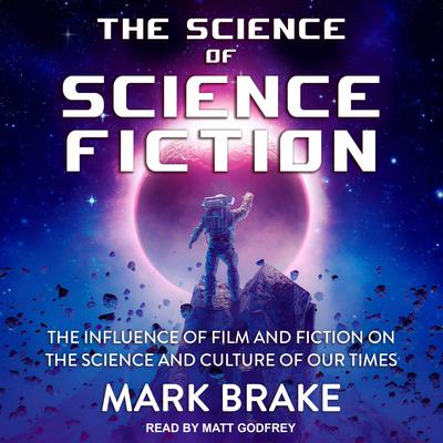 The Science of Science Fiction: The Influence of Film and Fiction on the Science and Culture of Our Times Audiobook, by Mark Brake