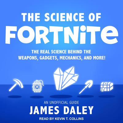 The Science of Fortnite: The Real Science Behind the Weapons, Gadgets, Mechanics, and More! Audiobook, by James Daley