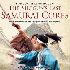 The Shoguns Last Samurai Corps: The Bloody Battles and Intrigues of the Shinsengumi Audiobook, by Romulus Hillsborough