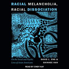 Racial Melancholia, Racial Dissociation: On the Social and Psychic Lives of Asian Americans Audiobook, by David L. Eng