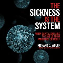 The Sickness Is the System: When Capitalism Fails to Save Us from Pandemics or Itself Audiobook, by Richard D. Wolff