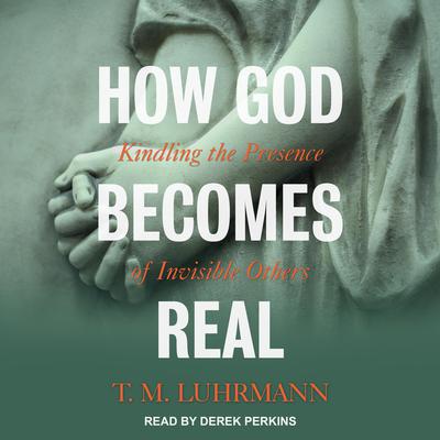 How God Becomes Real: Kindling the Presence of Invisible Others Audiobook, by 