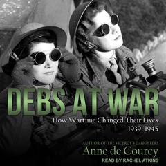 Debs at War: How Wartime Changed Their Lives, 1939-1945 Audiobook, by Anne de Courcy