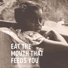 Eat the Mouth That Feeds You Audiobook, by Carribean Fragoza
