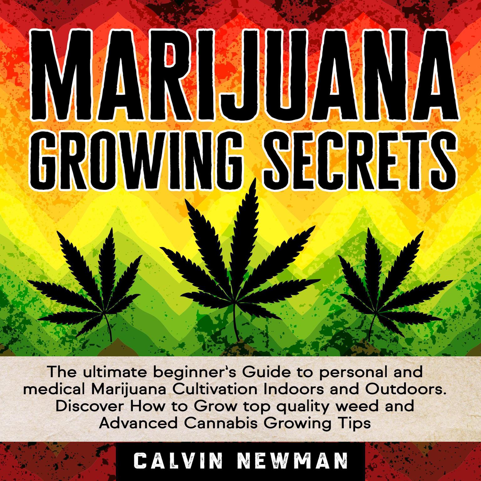 MARIJUANA GROWING SECRETS: The Ultimate Beginner’s Guide to Personal and Medical Marijuana Cultivation Indoors and Outdoors. Discover How to Grow Top Quality Weed and Advanced Cannabis Growing Tips Audiobook, by Calvin Newman