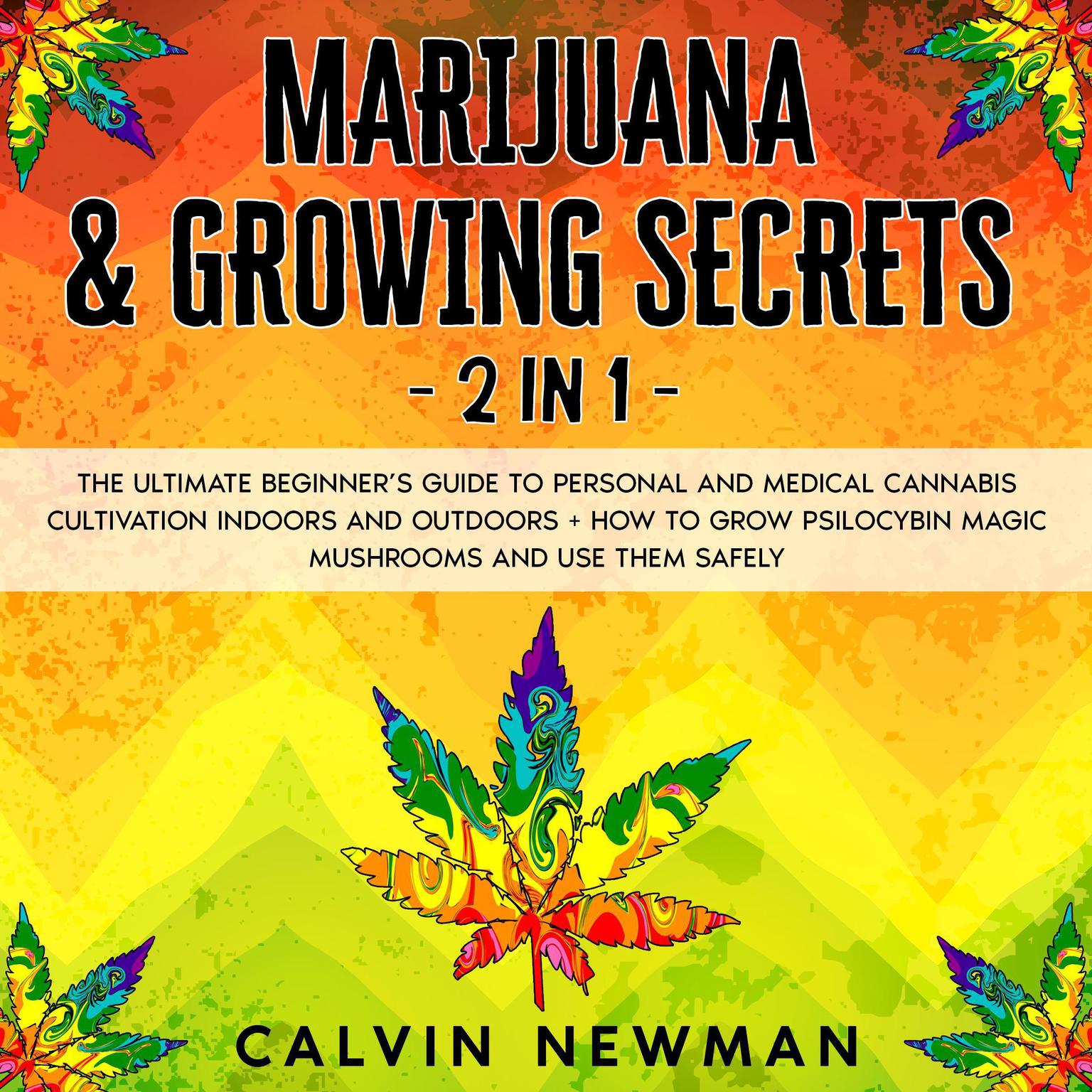 Marijuana & Growing Secrets - 2 in 1: The Ultimate Beginner’s Guide to Personal and Medical Cannabis Cultivation Indoors and Outdoors + How to Grow Psilocybin Magic Mushrooms and Use Them Safely Audiobook, by Calvin Newman