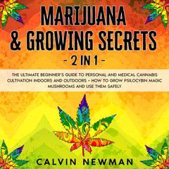 Marijuana & Growing Secrets - 2 in 1: The Ultimate Beginner’s Guide to Personal and Medical Cannabis Cultivation Indoors and Outdoors + How to Grow Psilocybin Magic Mushrooms and Use Them Safely Audiobook, by Calvin Newman
