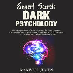 Expert Secrets – Dark Psychology: The Ultimate Guide of Proven Methods for Body Language, Emotional Influence, Manipulation, Mind Control, NLP, Persuasion, Speed Reading, and Defend Narcissistic Abuse Audiobook, by Maxwell Jensen