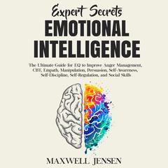 Expert Secrets – Emotional Intelligence: The Ultimate Guide for EQ to Improve Anger Management, CBT, Empath, Manipulation, Persuasion, Self-Awareness, Self-Discipline, Self-Regulation, and Social Skills Audiobook, by Maxwell Jensen