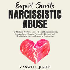Expert Secrets – Narcissistic Abuse: The Ultimate Narcissism Recovery Guide for Identifying Narcissists, Codependency, Empath, Personality Disorder, and Healing From Emotional Abuse in Relationships Audiobook, by Maxwell Jensen