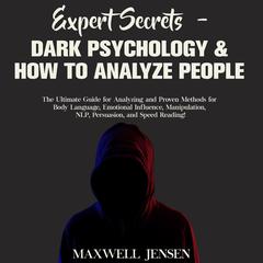 Expert Secrets – Dark Psychology & How to Analyze People: The Ultimate Guide for Analyzing and Proven Methods for Body Language, Emotional Influence, Manipulation, NLP, Persuasion, and Speed Reading Audiobook, by Maxwell Jensen