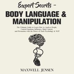 Expert Secrets - Body Language & Manipulation: The Ultimate Guide to Learn How to Analyze People, Control Emotions, Influence, Mind Control, and Persuasion with the Power of Dark Psychology & NL Audiobook, by Maxwell Jensen