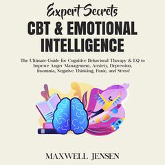 Expert Secrets – CBT & Emotional Intelligence: The Ultimate Guide for Cognitive Behavioral Therapy & EQ to Improve Anger Management, Anxiety, Depression, Insomnia, Negative Thinking, Panic, and Stress Audiobook, by Maxwell Jensen