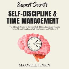 Expert Secrets – Self-Discipline & Time Management: The Ultimate Guide to Develop Daily Habits, Emotional Control, Focus, Mental Toughness, Self-Confidence, and Willpower Audiobook, by Maxwell Jensen