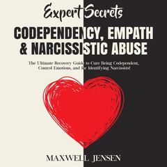 Expert Secrets – Codependency, Empath & Narcissistic Abuse: The Ultimate Recovery Guide to Cure Being Codependent, Control Emotions, and for Identifying Narcissists Audiobook, by Maxwell Jensen