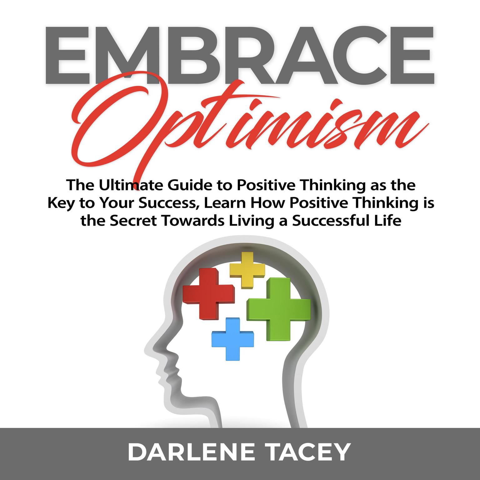 Embrace Optimism: The Ultimate Guide to Positive Thinking as the Key to Your Success, Learn How Positive Thinking is the Secret Towards Living a Successful Life Audiobook, by Darlene Tacey