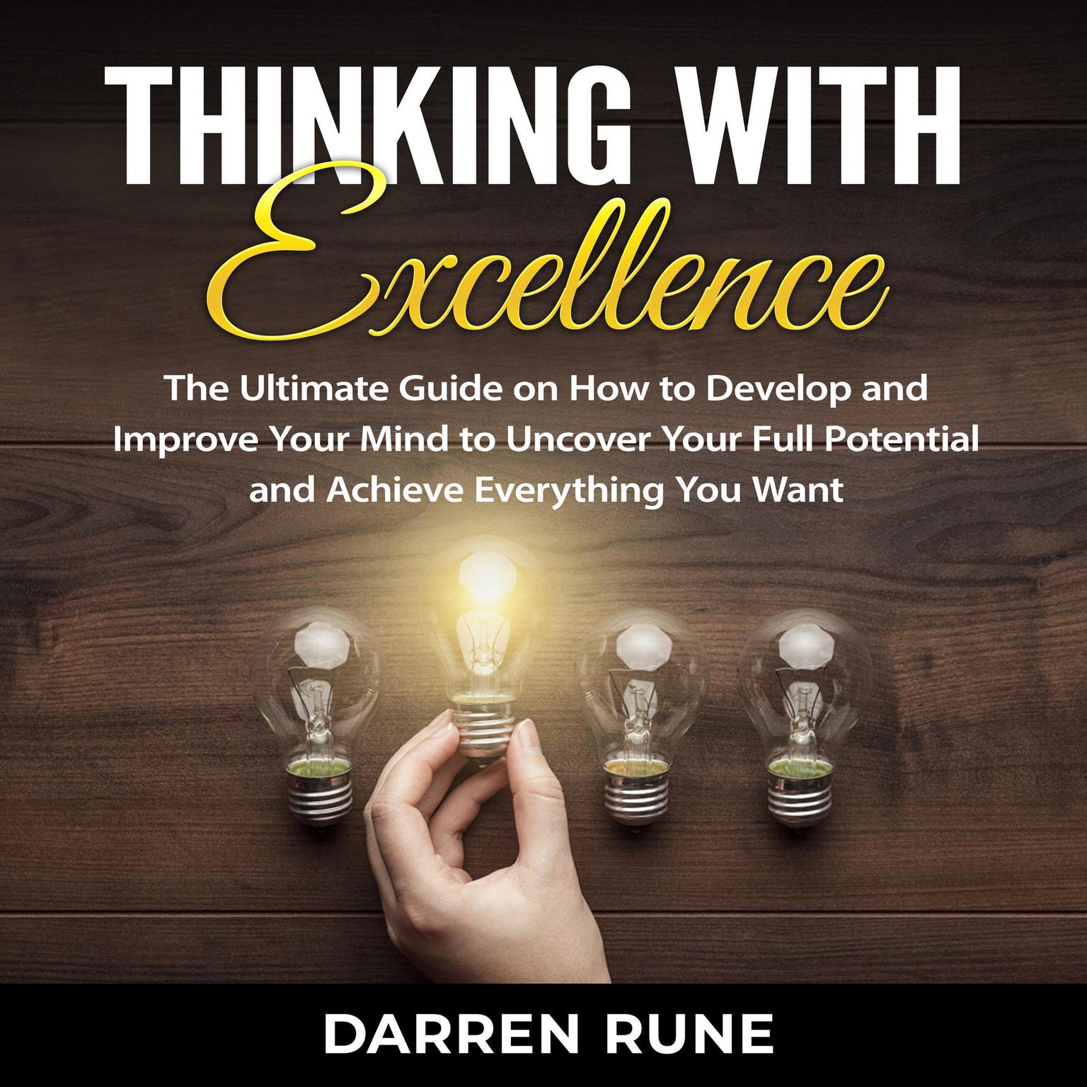 Thinking With Excellence: The Ultimate Guide on How to Develop and Improve Your Mind to Uncover Your Full Potential and Achieve Everything You Want Audiobook, by Darren Rune