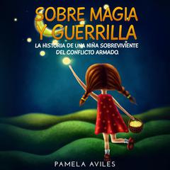 Sobre magia y guerrilla: La odisea de una niña sobreviviente al Conflicto Armado  Audiobook, by Pamela Aviles