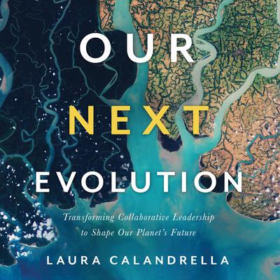 Our Next Evolution: Transforming Collaborative Leadership to Shape Our Planets Future  Audiobook, by Laura Calandrella