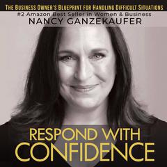 Respond with Confidence: The Business Owner’s Blueprint for Handling Difficult Situations  Audiobook, by Nancy Ganzekaufer