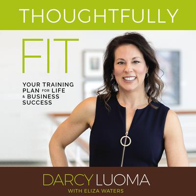 Thoughtfully Fit: Your Training Plan for Life and Business Success Audiobook, by Darcy Luoma