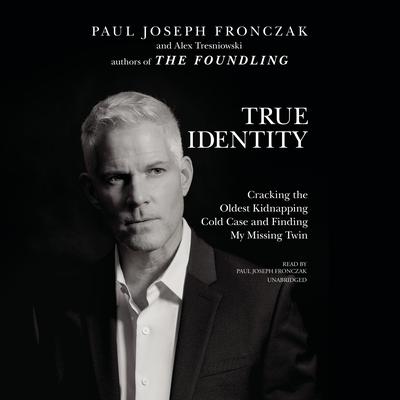 True Identity: Cracking the Oldest Kidnapping Cold Case and Finding My Missing Twin  Audiobook, by Paul Joseph Fronczak