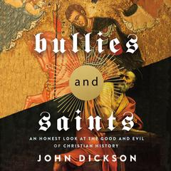 Bullies and Saints: An Honest Look at the Good and Evil of Christian History Audiobook, by John Dickson