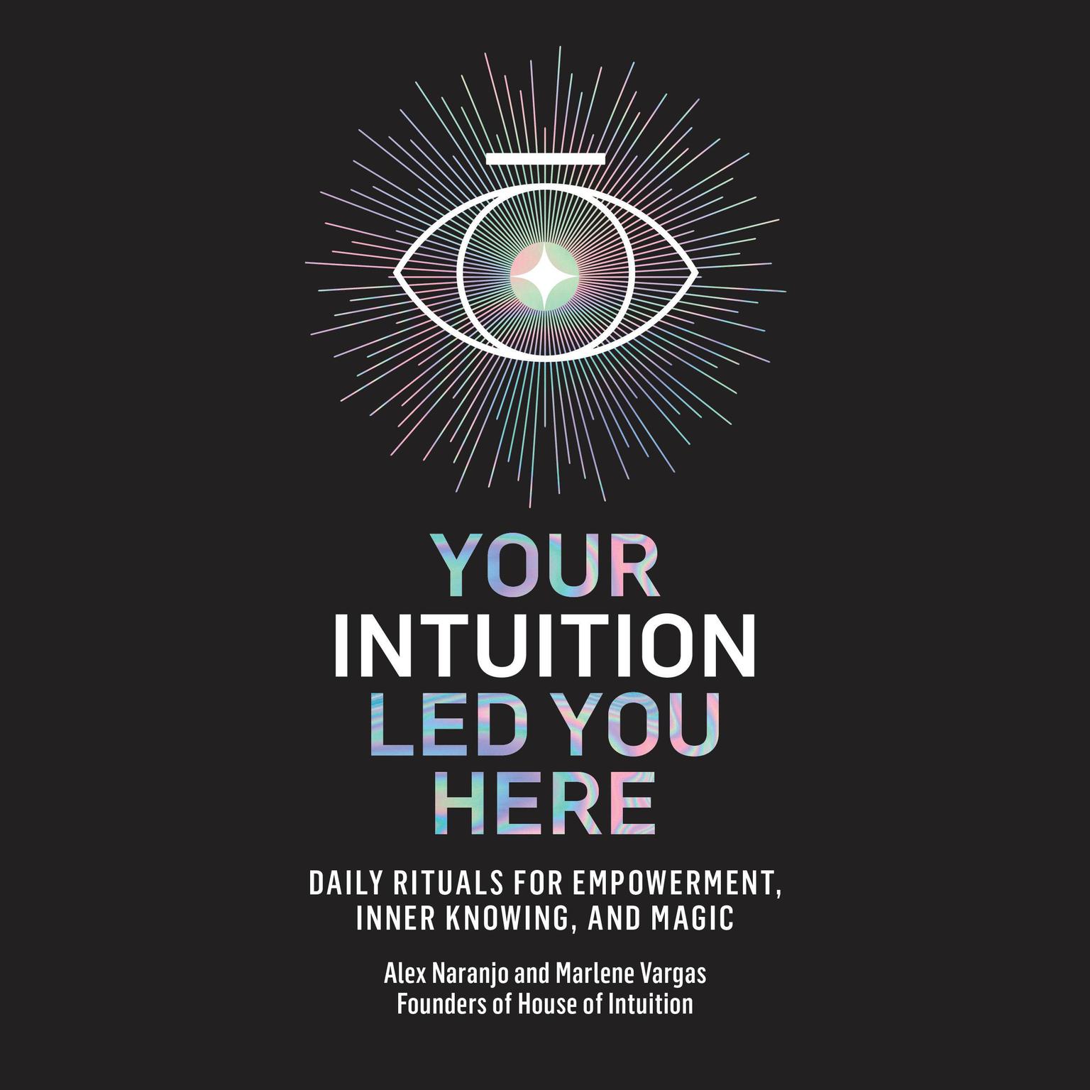 Your Intuition Led You Here: Daily Rituals for Empowerment, Inner Knowing, and Magic Audiobook, by Alex Naranjo