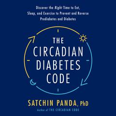 The Circadian Diabetes Code: Discover the Right Time to Eat, Sleep, and Exercise to Prevent and Reverse Prediabetes and Diabetes Audiobook, by 