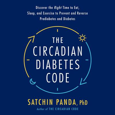 The Circadian Diabetes Code: Discover the Right Time to Eat, Sleep, and Exercise to Prevent and Reverse Prediabetes and Diabetes Audiobook, by 
