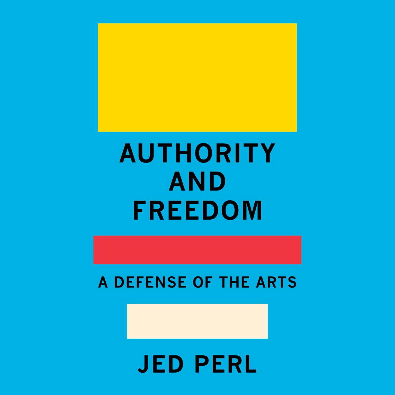 Authority and Freedom: A Defense of the Arts Audiobook, by Jed Perl