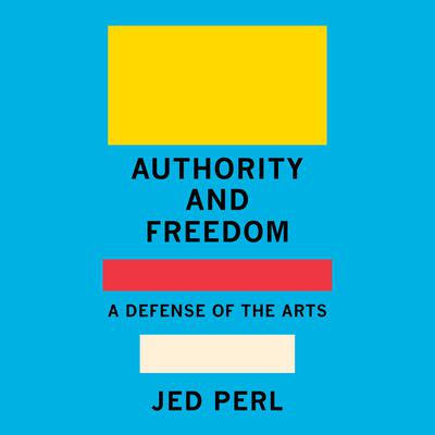 Authority and Freedom: A Defense of the Arts Audiobook, by Jed Perl
