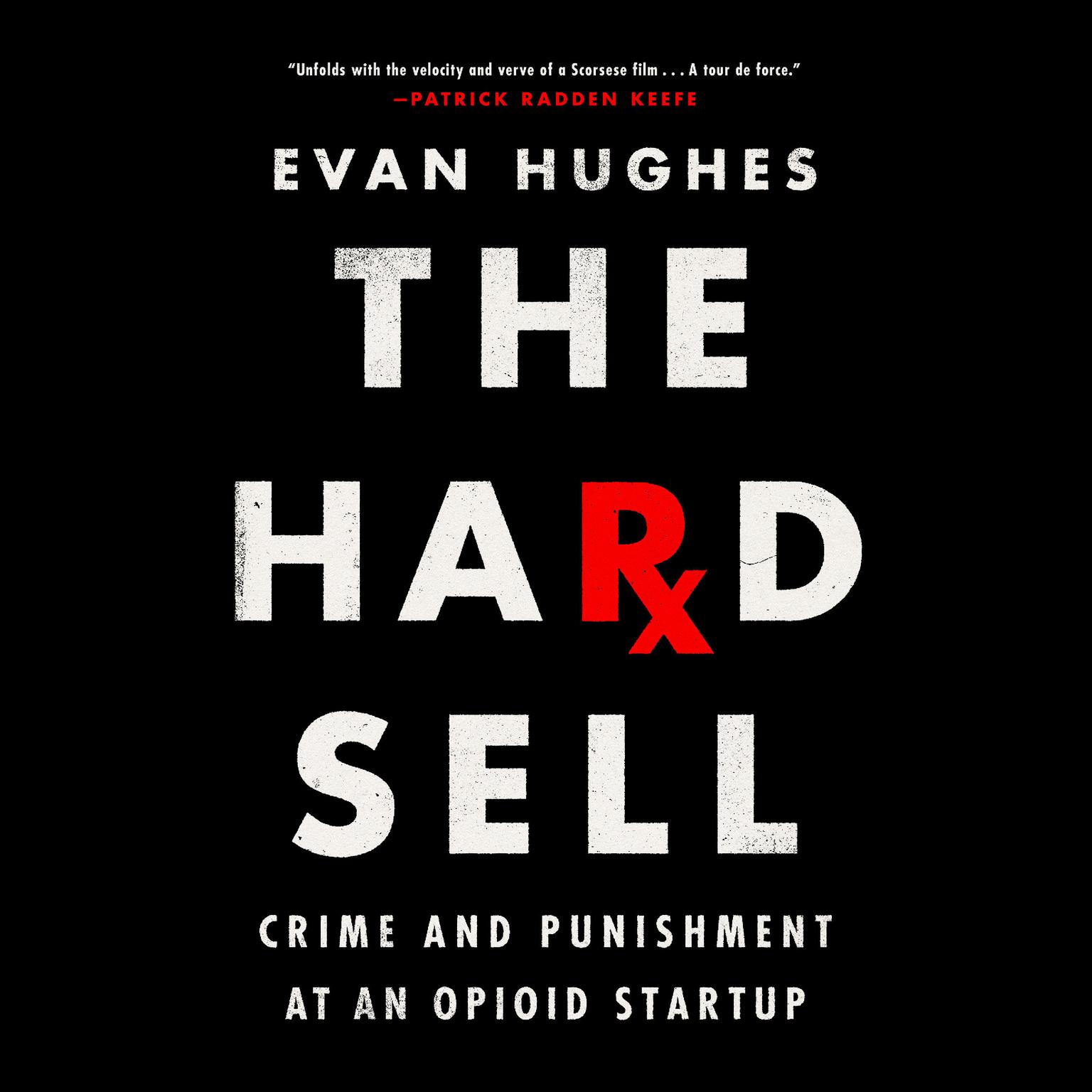 The Hard Sell: Crime and Punishment at an Opioid Startup Audiobook, by Evan Hughes